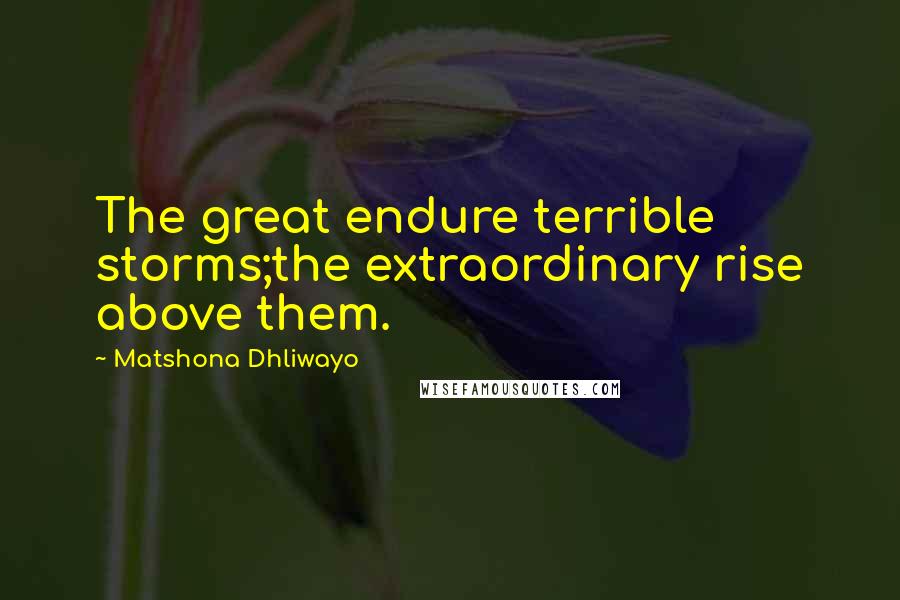 Matshona Dhliwayo Quotes: The great endure terrible storms;the extraordinary rise above them.