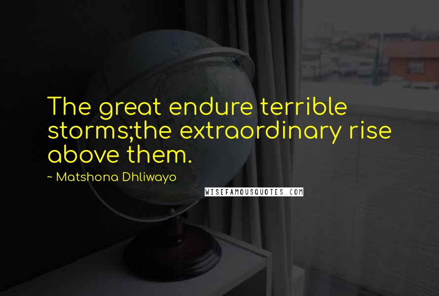 Matshona Dhliwayo Quotes: The great endure terrible storms;the extraordinary rise above them.