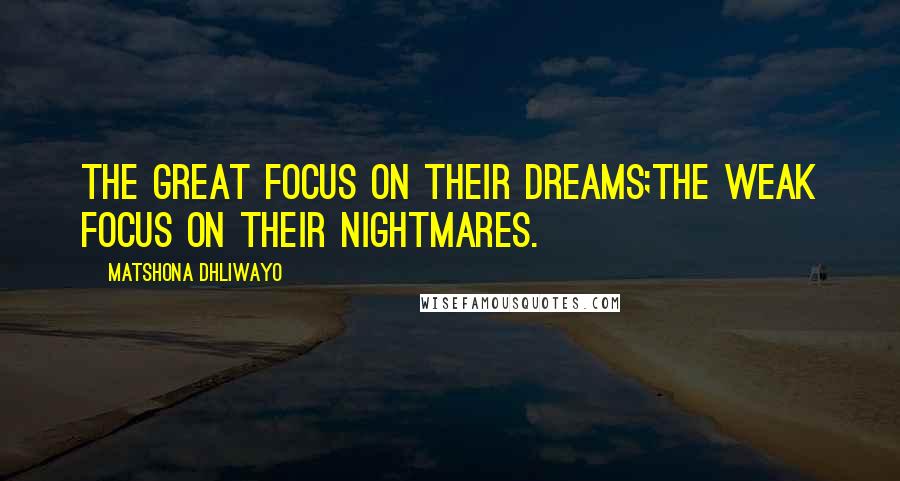 Matshona Dhliwayo Quotes: The great focus on their dreams;the weak focus on their nightmares.