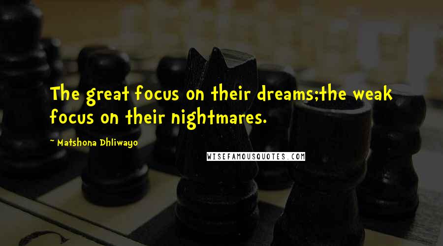 Matshona Dhliwayo Quotes: The great focus on their dreams;the weak focus on their nightmares.