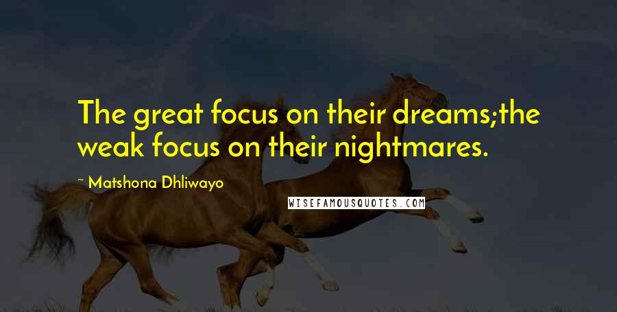 Matshona Dhliwayo Quotes: The great focus on their dreams;the weak focus on their nightmares.