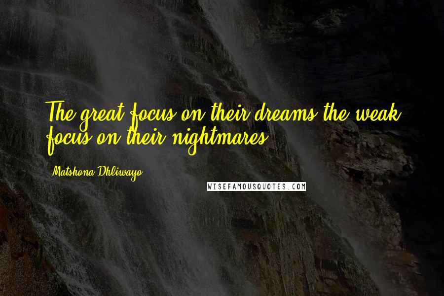 Matshona Dhliwayo Quotes: The great focus on their dreams;the weak focus on their nightmares.