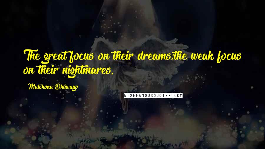 Matshona Dhliwayo Quotes: The great focus on their dreams;the weak focus on their nightmares.