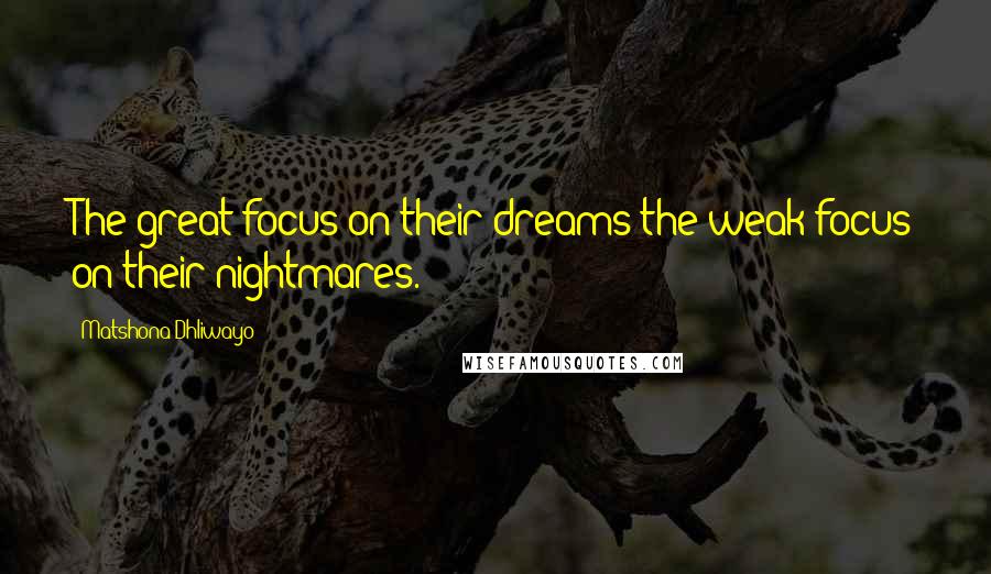 Matshona Dhliwayo Quotes: The great focus on their dreams;the weak focus on their nightmares.