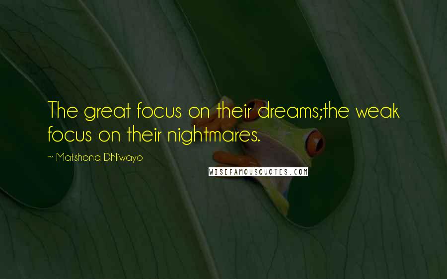 Matshona Dhliwayo Quotes: The great focus on their dreams;the weak focus on their nightmares.