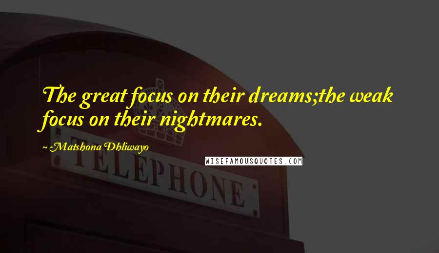 Matshona Dhliwayo Quotes: The great focus on their dreams;the weak focus on their nightmares.