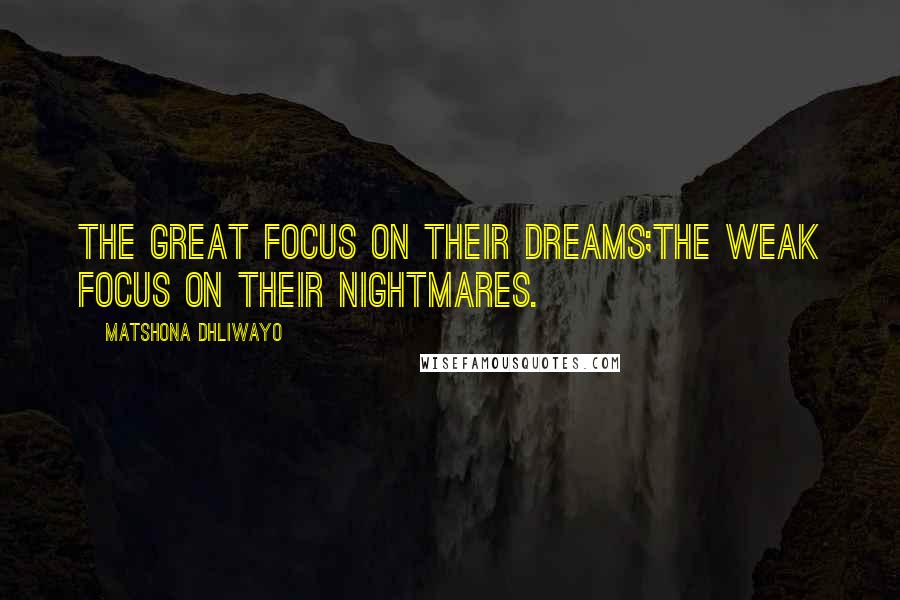 Matshona Dhliwayo Quotes: The great focus on their dreams;the weak focus on their nightmares.