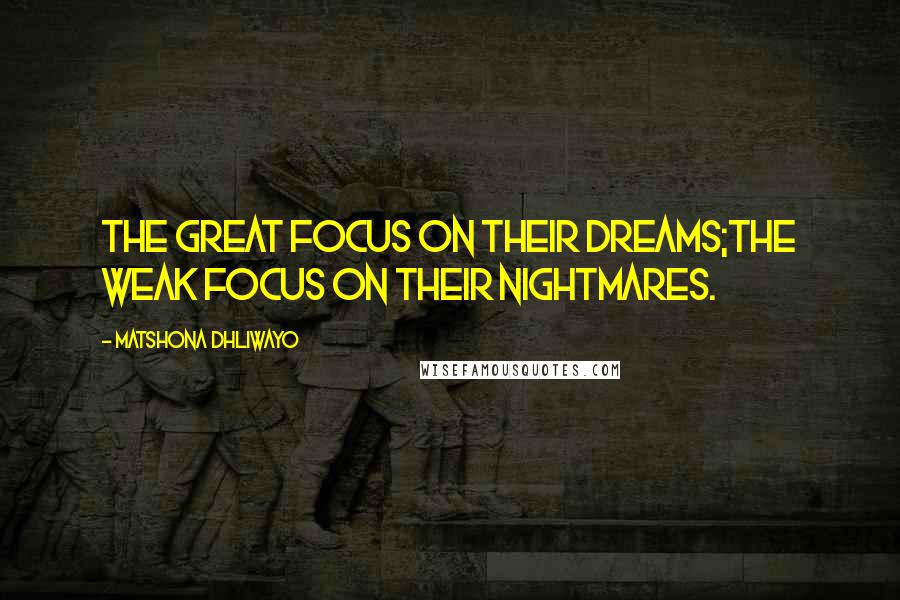 Matshona Dhliwayo Quotes: The great focus on their dreams;the weak focus on their nightmares.