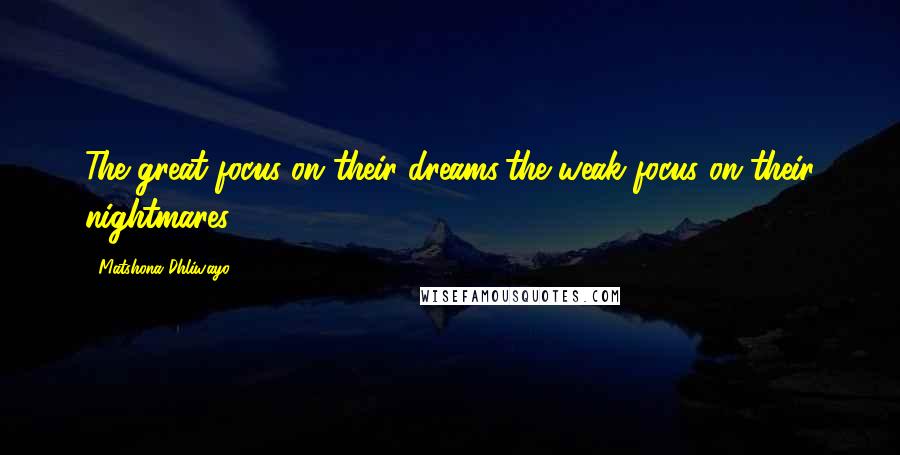 Matshona Dhliwayo Quotes: The great focus on their dreams;the weak focus on their nightmares.