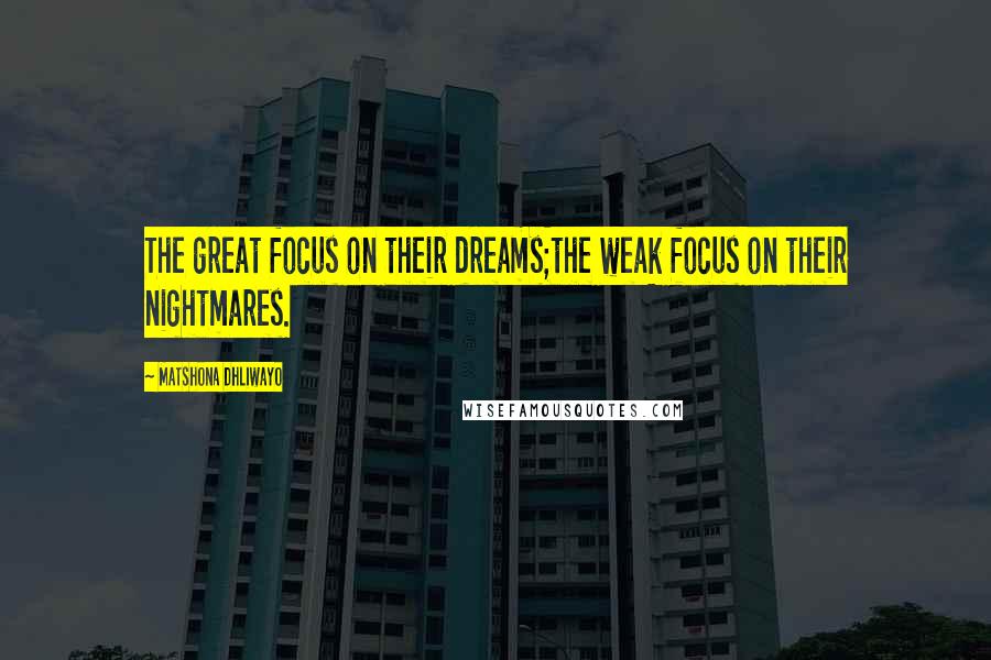 Matshona Dhliwayo Quotes: The great focus on their dreams;the weak focus on their nightmares.