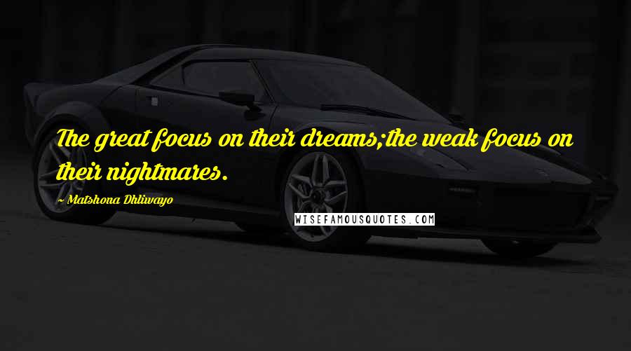 Matshona Dhliwayo Quotes: The great focus on their dreams;the weak focus on their nightmares.