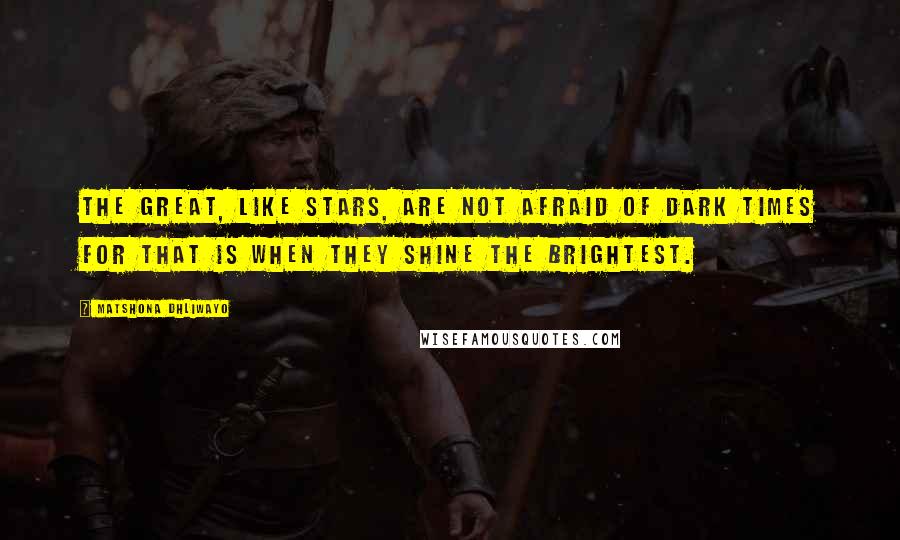 Matshona Dhliwayo Quotes: The great, like stars, are not afraid of dark times for that is when they shine the brightest.