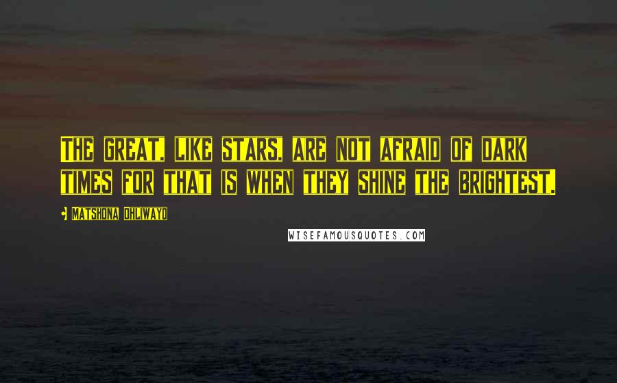 Matshona Dhliwayo Quotes: The great, like stars, are not afraid of dark times for that is when they shine the brightest.