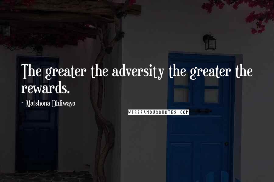 Matshona Dhliwayo Quotes: The greater the adversity the greater the rewards.