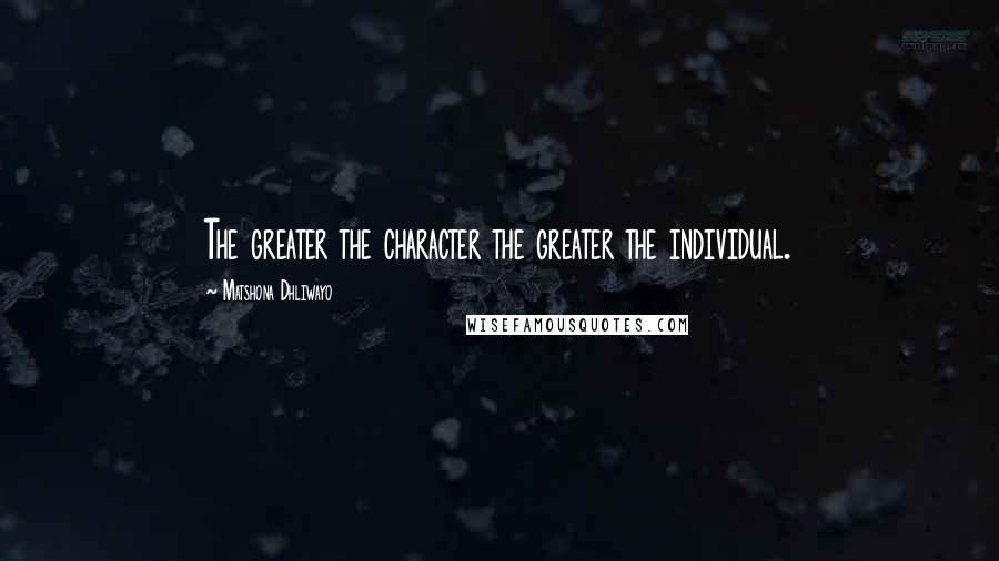 Matshona Dhliwayo Quotes: The greater the character the greater the individual.