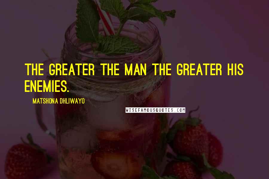 Matshona Dhliwayo Quotes: The greater the man the greater his enemies.