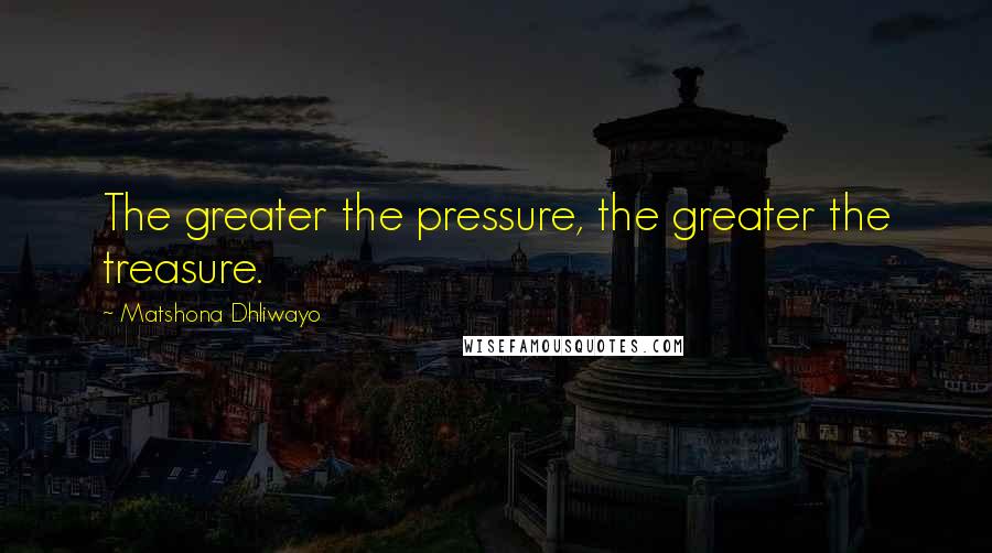 Matshona Dhliwayo Quotes: The greater the pressure, the greater the treasure.