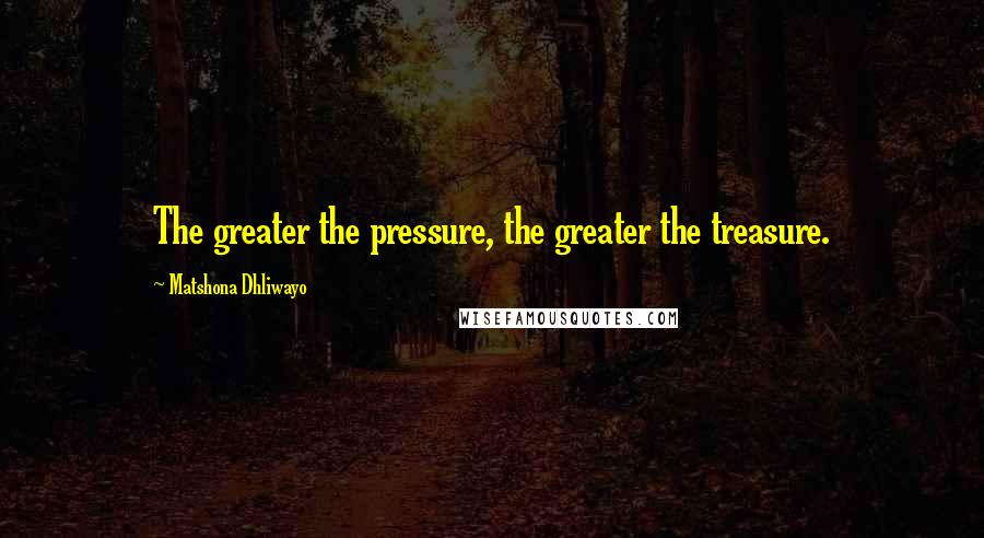 Matshona Dhliwayo Quotes: The greater the pressure, the greater the treasure.