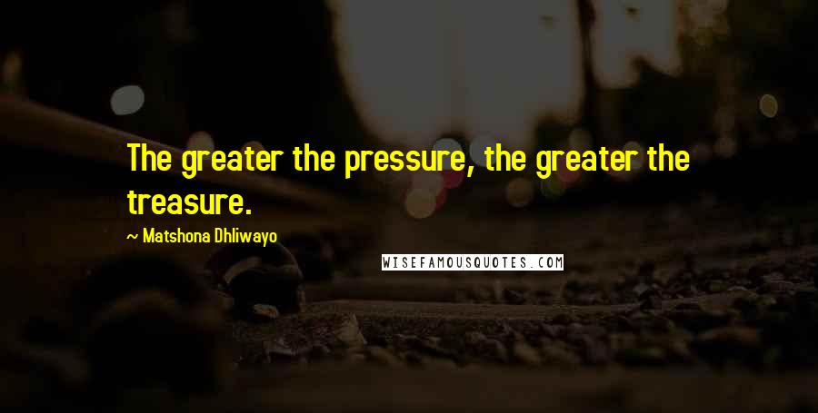 Matshona Dhliwayo Quotes: The greater the pressure, the greater the treasure.