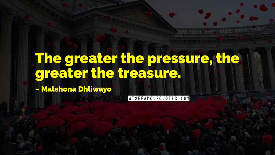Matshona Dhliwayo Quotes: The greater the pressure, the greater the treasure.