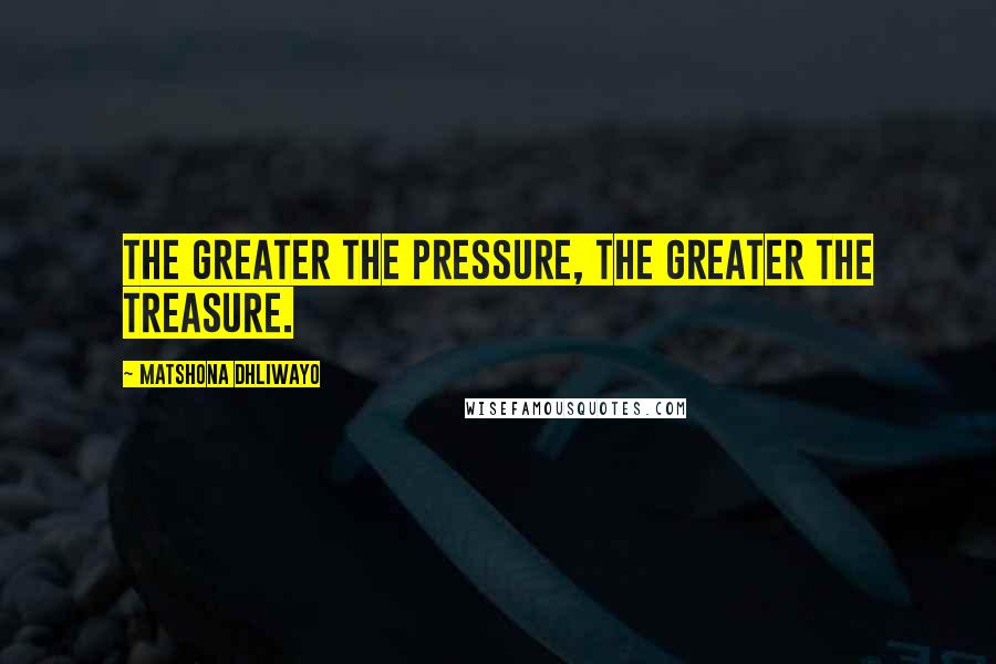 Matshona Dhliwayo Quotes: The greater the pressure, the greater the treasure.
