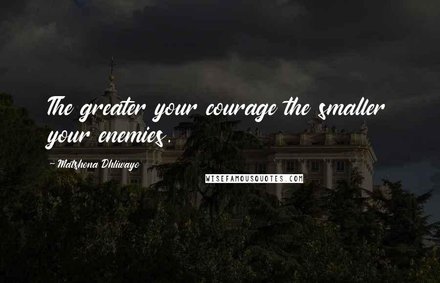 Matshona Dhliwayo Quotes: The greater your courage the smaller your enemies.