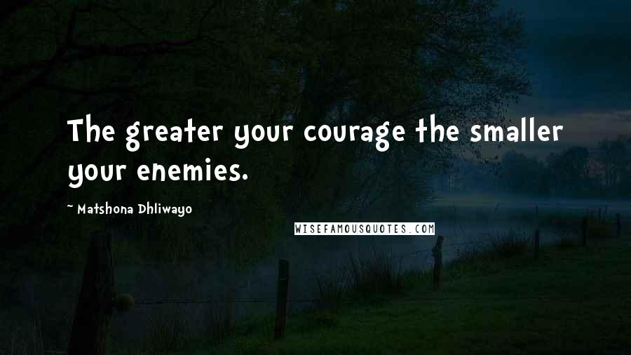 Matshona Dhliwayo Quotes: The greater your courage the smaller your enemies.