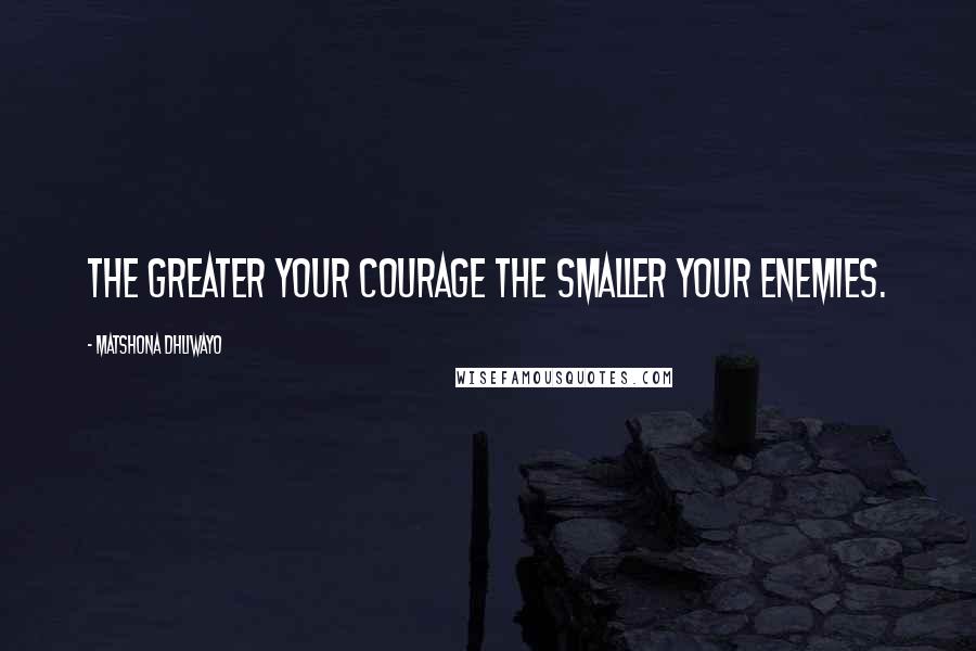Matshona Dhliwayo Quotes: The greater your courage the smaller your enemies.