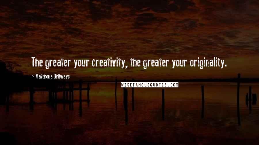 Matshona Dhliwayo Quotes: The greater your creativity, the greater your originality.