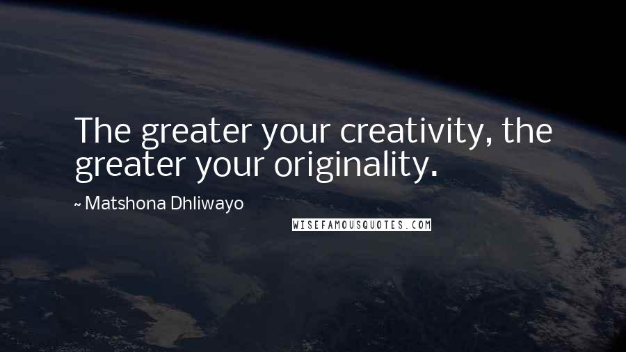 Matshona Dhliwayo Quotes: The greater your creativity, the greater your originality.