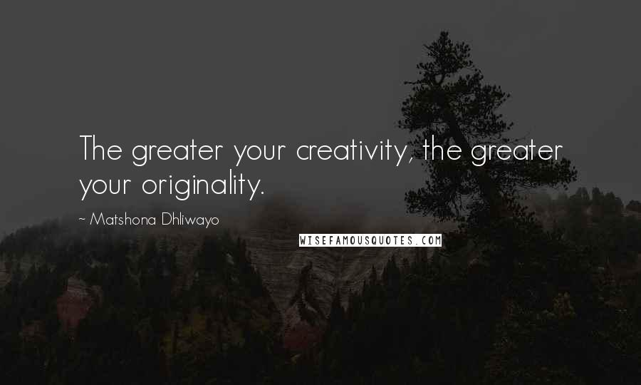 Matshona Dhliwayo Quotes: The greater your creativity, the greater your originality.