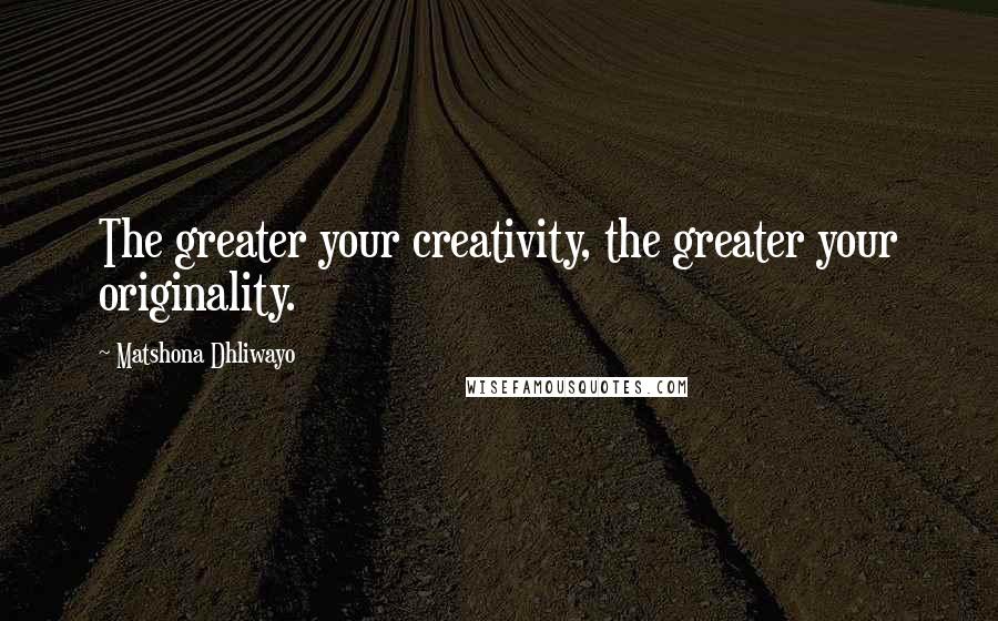 Matshona Dhliwayo Quotes: The greater your creativity, the greater your originality.