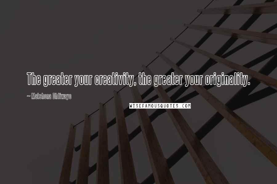 Matshona Dhliwayo Quotes: The greater your creativity, the greater your originality.