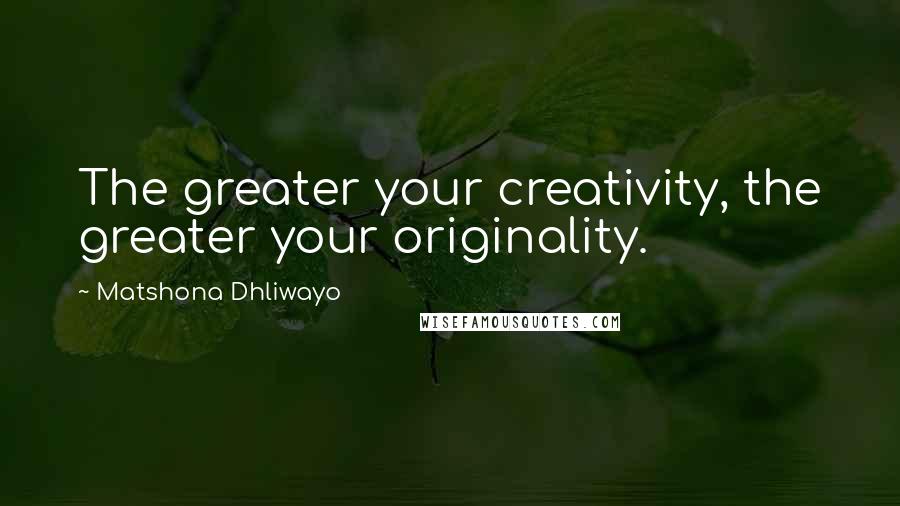 Matshona Dhliwayo Quotes: The greater your creativity, the greater your originality.