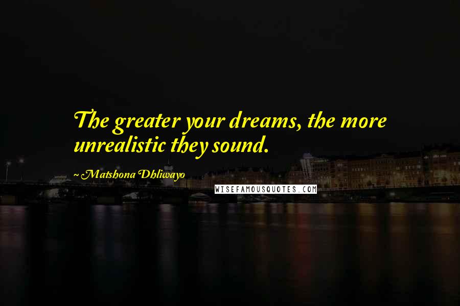 Matshona Dhliwayo Quotes: The greater your dreams, the more unrealistic they sound.