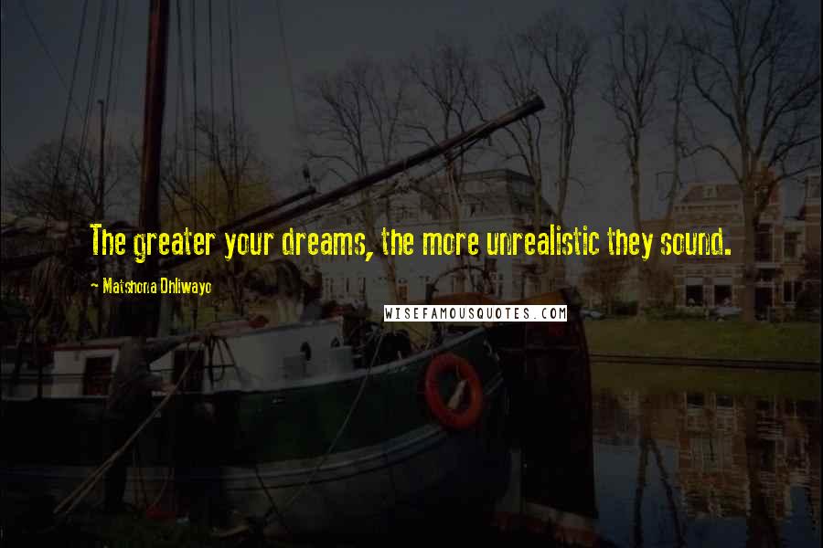 Matshona Dhliwayo Quotes: The greater your dreams, the more unrealistic they sound.