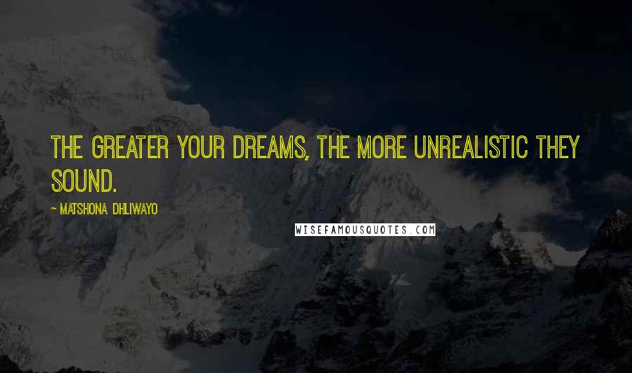 Matshona Dhliwayo Quotes: The greater your dreams, the more unrealistic they sound.