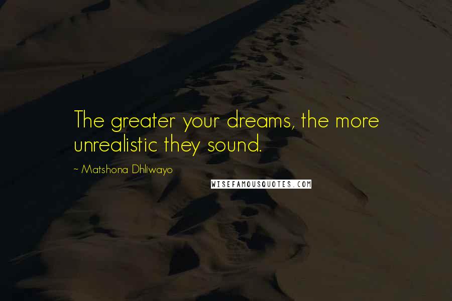 Matshona Dhliwayo Quotes: The greater your dreams, the more unrealistic they sound.