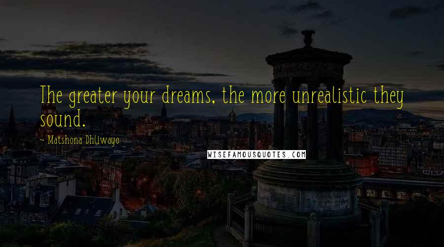 Matshona Dhliwayo Quotes: The greater your dreams, the more unrealistic they sound.