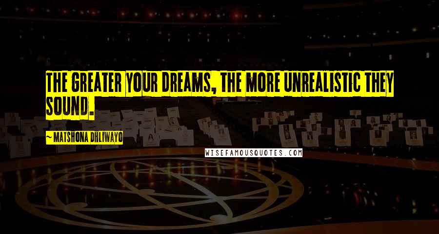 Matshona Dhliwayo Quotes: The greater your dreams, the more unrealistic they sound.