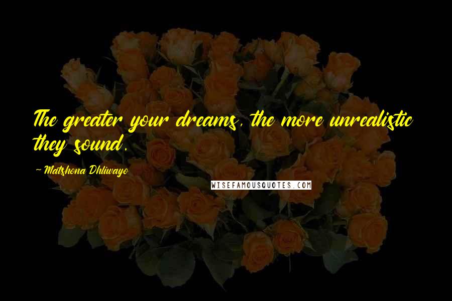 Matshona Dhliwayo Quotes: The greater your dreams, the more unrealistic they sound.