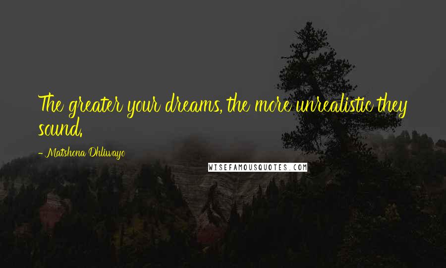 Matshona Dhliwayo Quotes: The greater your dreams, the more unrealistic they sound.