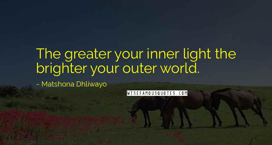 Matshona Dhliwayo Quotes: The greater your inner light the brighter your outer world.