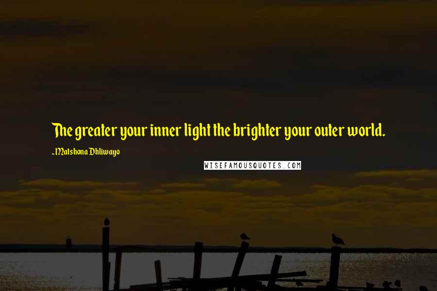 Matshona Dhliwayo Quotes: The greater your inner light the brighter your outer world.