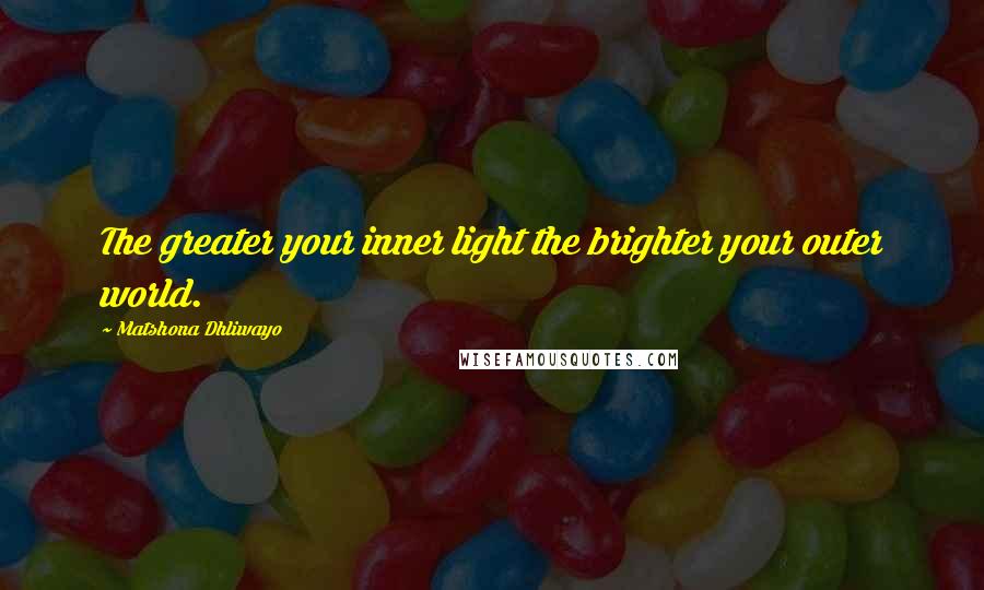 Matshona Dhliwayo Quotes: The greater your inner light the brighter your outer world.