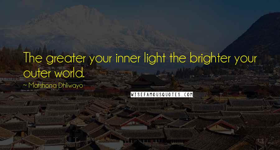 Matshona Dhliwayo Quotes: The greater your inner light the brighter your outer world.