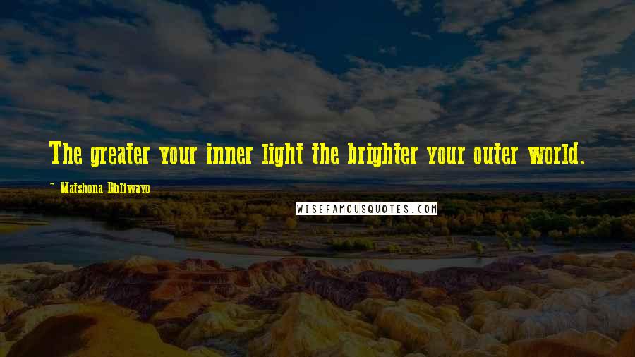 Matshona Dhliwayo Quotes: The greater your inner light the brighter your outer world.