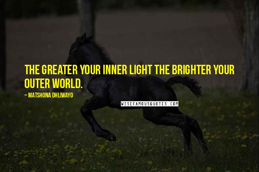 Matshona Dhliwayo Quotes: The greater your inner light the brighter your outer world.