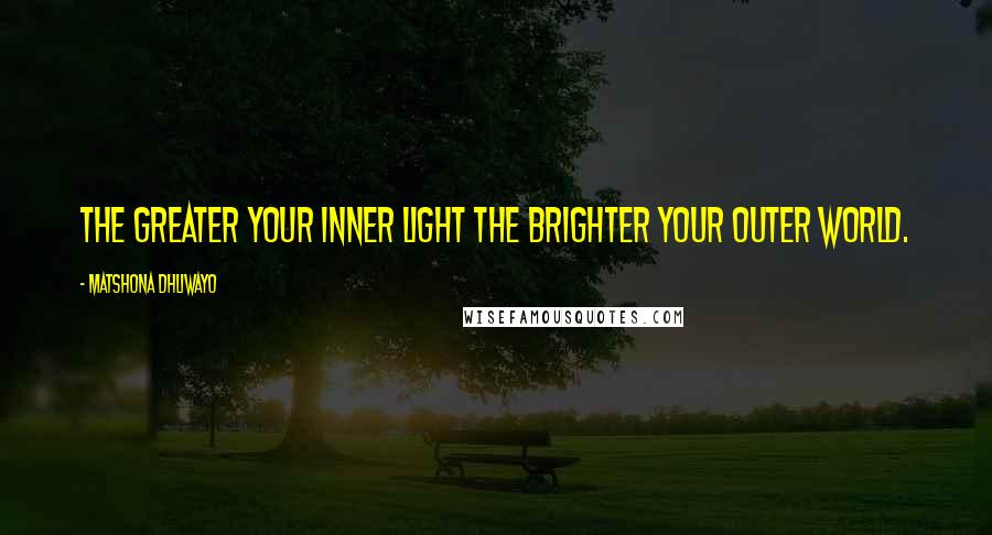 Matshona Dhliwayo Quotes: The greater your inner light the brighter your outer world.