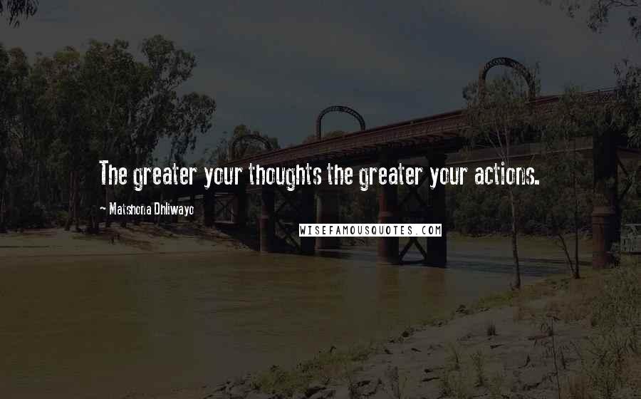 Matshona Dhliwayo Quotes: The greater your thoughts the greater your actions.